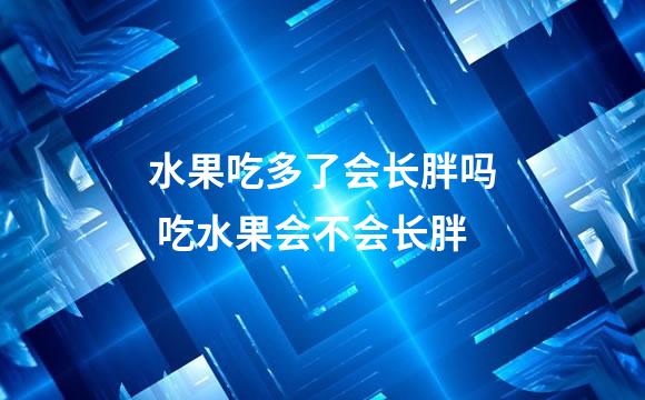 水果吃多了会长胖吗 吃水果会不会长胖